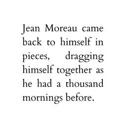 Jean Moreau came back to himself in pieces, dragging himself together as he had a thousand mornings before