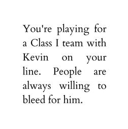 You&#39;re playing for a Class I team with Kevin on your line. People are always willing to bleed for him.